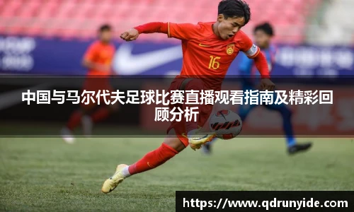 中国与马尔代夫足球比赛直播观看指南及精彩回顾分析