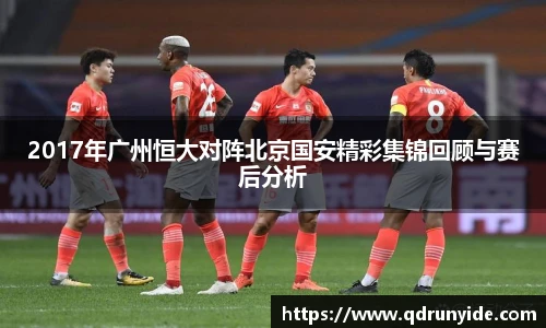 2017年广州恒大对阵北京国安精彩集锦回顾与赛后分析