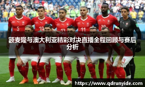 额麦隆与澳大利亚精彩对决直播全程回顾与赛后分析